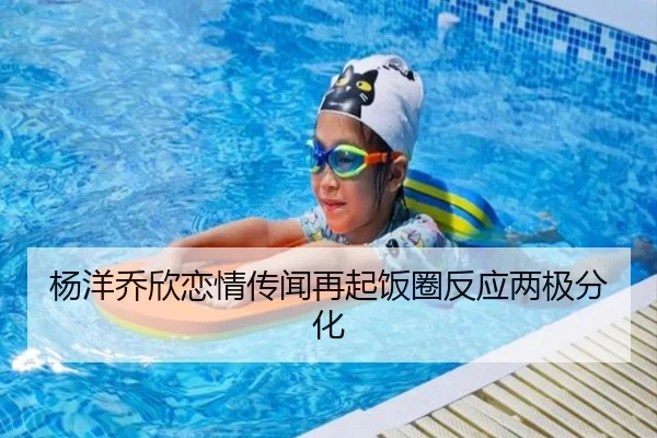杨洋乔欣恋情传闻再起饭圈反应两极分化